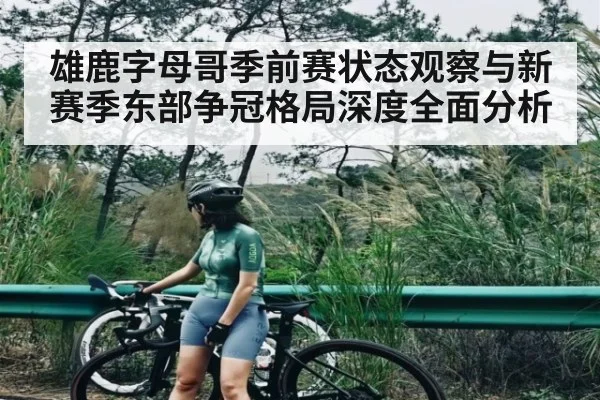 雄鹿字母哥季前赛状态观察与新赛季东部争冠格局深度全面分析（kaiyun）