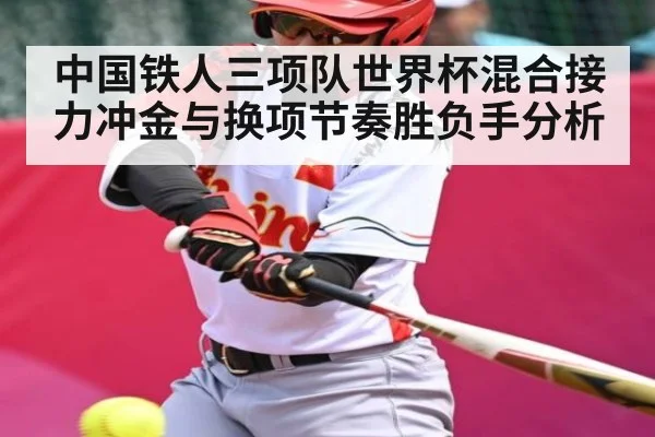 中国铁人三项队世界杯混合接力冲金与换项节奏胜负手分析（kaiyun）