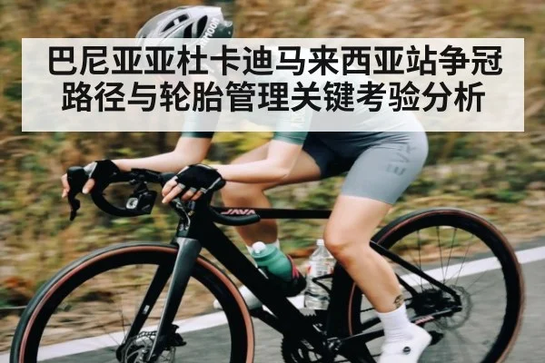 巴尼亚亚杜卡迪马来西亚站争冠路径与轮胎管理关键考验分析（kaiyun）